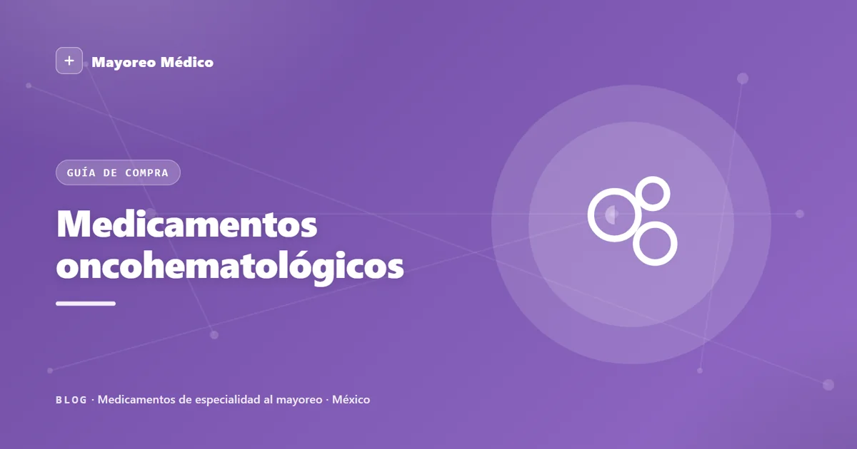 Medicamentos oncohematológicos al mayoreo: proveedor para leucemia, linfoma y mieloma