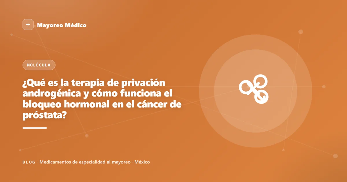 ¿Qué es la terapia de privación androgénica y cómo funciona el bloqueo hormonal en el cáncer de próstata?